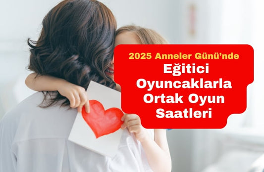 Anneler Günü’nde Çocuklarla Kaliteli Zaman Geçirmenin Yolu: Eğitici Oyuncaklarla Ortak Oyun Saatleri